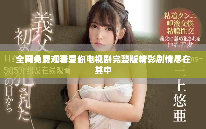 全網(wǎng)免費(fèi)觀看愛你電視劇完整版精彩劇情盡在其中