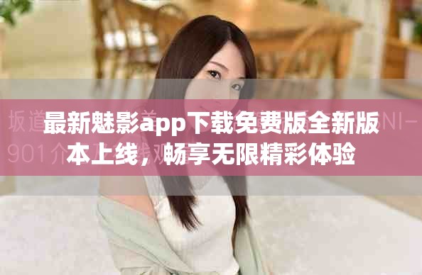 最新魅影app下載免費(fèi)版全新版本上線，暢享無限精彩體驗(yàn)