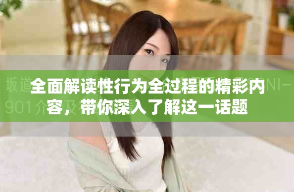 全面解讀性行為全過程的精彩內(nèi)容，帶你深入了解這一話題