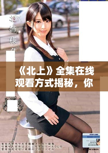 《北上》全集在線觀看方式揭秘，你絕不能錯(cuò)過的精彩內(nèi)容分析