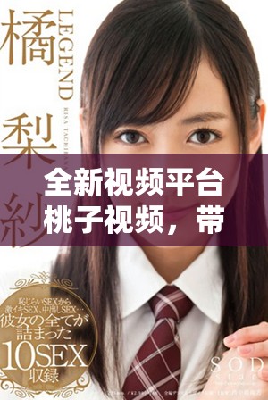 全新視頻平臺(tái)桃子視頻，帶你體驗(yàn)無(wú)與倫比的視聽盛宴