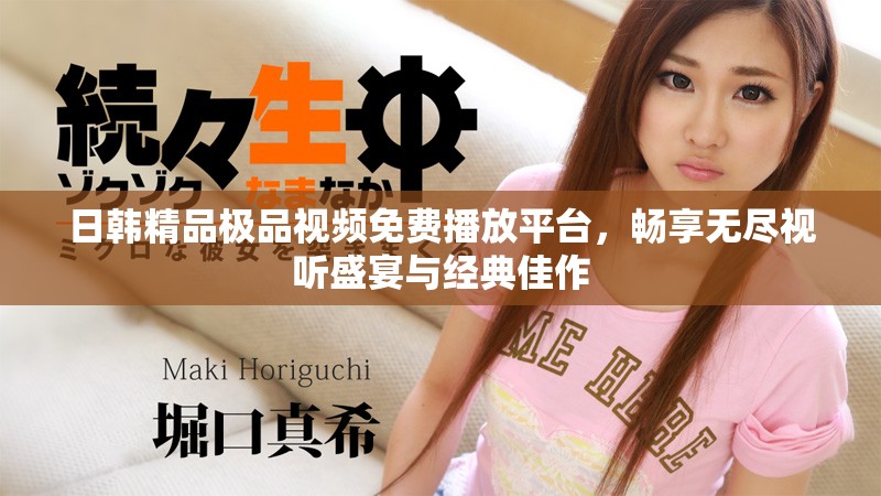 日韓精品極品視頻免費(fèi)播放平臺(tái)，暢享無盡視聽盛宴與經(jīng)典佳作