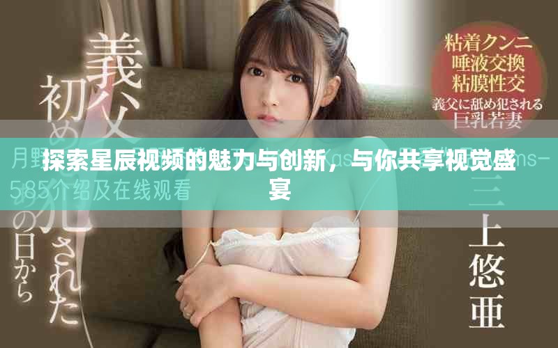探索星辰視頻的魅力與創(chuàng)新，與你共享視覺盛宴