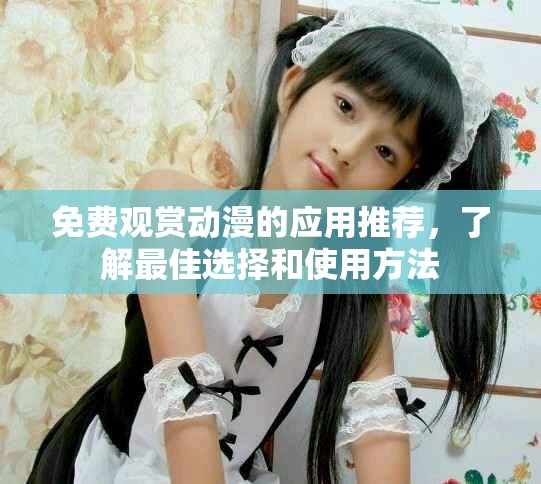 免費(fèi)觀賞動(dòng)漫的應(yīng)用推薦，了解最佳選擇和使用方法
