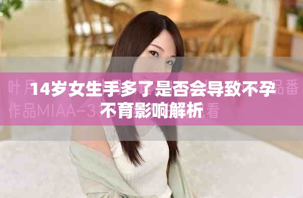 14歲女生手多了是否會(huì)導(dǎo)致不孕不育影響解析