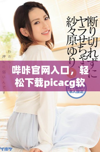 嗶咔官網入口，輕松下載picacg軟件體驗更多樂趣