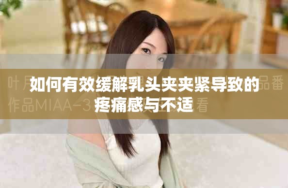 如何有效緩解乳頭夾夾緊導(dǎo)致的疼痛感與不適