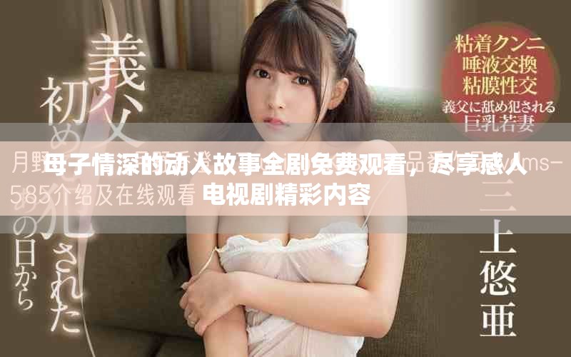 母子情深的動(dòng)人故事全劇免費(fèi)觀看，盡享感人電視劇精彩內(nèi)容