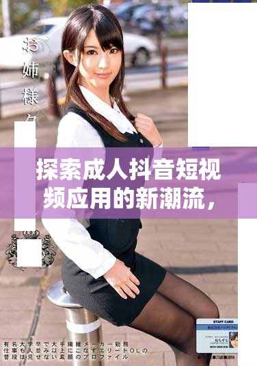 探索成人抖音短視頻應(yīng)用的新潮流，豐富你的娛樂體驗(yàn)與選擇
