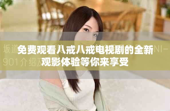免費(fèi)觀看八戒八戒電視劇的全新觀影體驗(yàn)等你來(lái)享受
