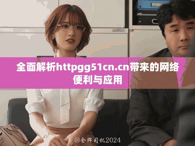 全面解析httpgg51cn.cn帶來的網(wǎng)絡(luò)便利與應(yīng)用