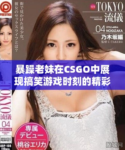 暴躁老妹在CSGO中展現(xiàn)搞笑游戲時刻的精彩瞬間
