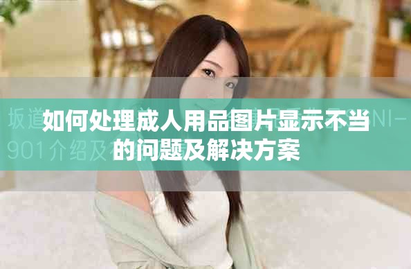 如何處理成人用品圖片顯示不當?shù)膯栴}及解決方案