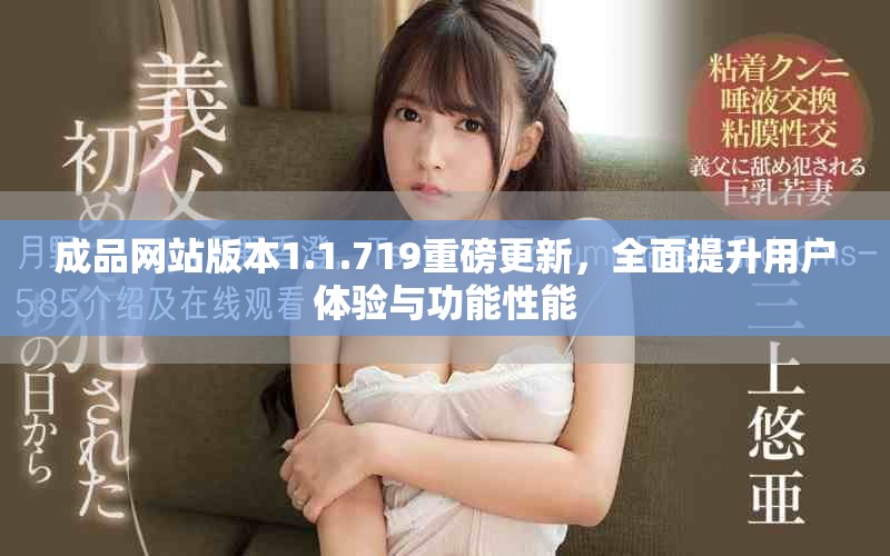 成品網(wǎng)站版本1.1.719重磅更新，全面提升用戶體驗(yàn)與功能性能