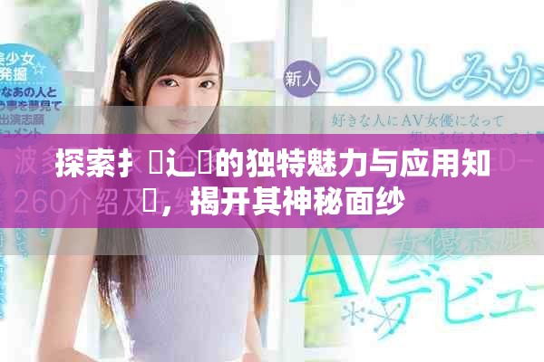 探索扌喿辶畐的獨(dú)特魅力與應(yīng)用知識，揭開其神秘面紗