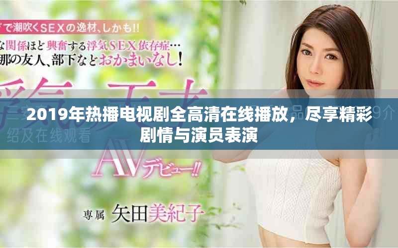 2019年熱播電視劇全高清在線播放，盡享精彩劇情與演員表演