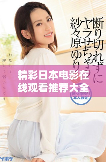 精彩日本電影在線觀看推薦大全，讓你盡情暢享經(jīng)典之作