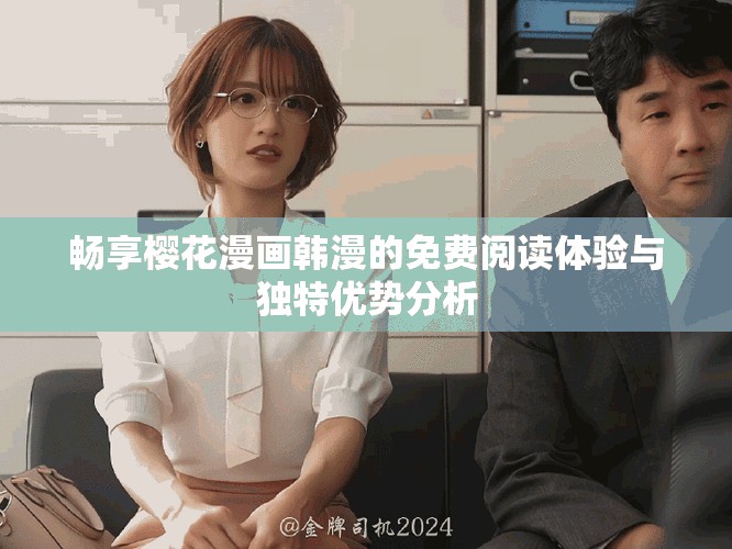 暢享櫻花漫畫韓漫的免費(fèi)閱讀體驗(yàn)與獨(dú)特優(yōu)勢(shì)分析