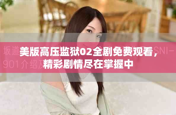 美版高壓監(jiān)獄02全劇免費(fèi)觀看，精彩劇情盡在掌握中