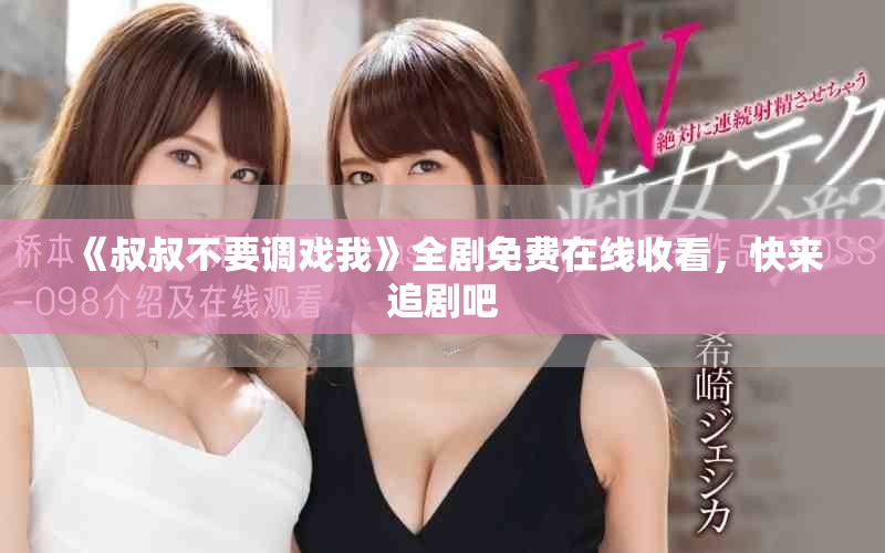《叔叔不要調(diào)戲我》全劇免費(fèi)在線收看，快來追劇吧