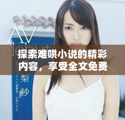 探索難哄小說(shuō)的精彩內(nèi)容，享受全文免費(fèi)閱讀的無(wú)限樂(lè)趣