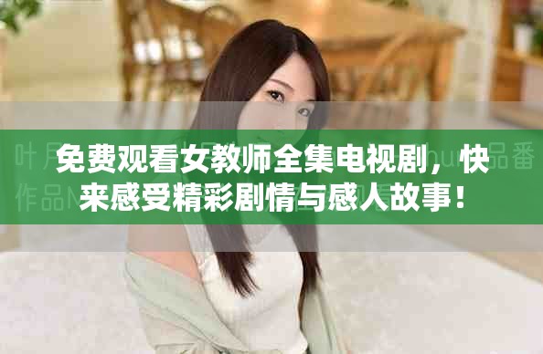免費(fèi)觀看女教師全集電視劇，快來感受精彩劇情與感人故事！