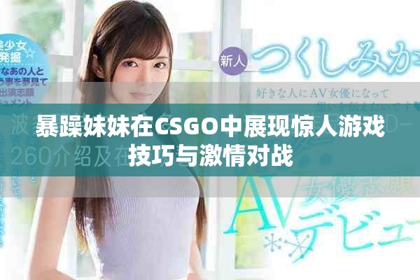 暴躁妹妹在CSGO中展現(xiàn)驚人游戲技巧與激情對(duì)戰(zhàn)
