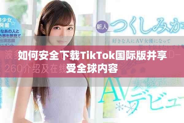 如何安全下載TikTok國際版并享受全球內(nèi)容