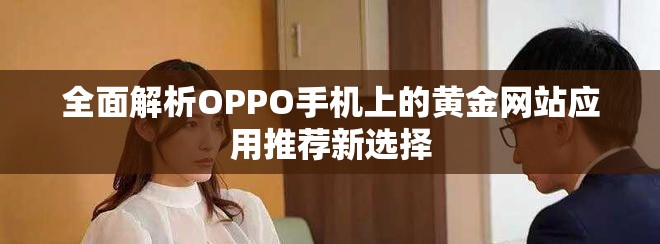 全面解析OPPO手機(jī)上的黃金網(wǎng)站應(yīng)用推薦新選擇