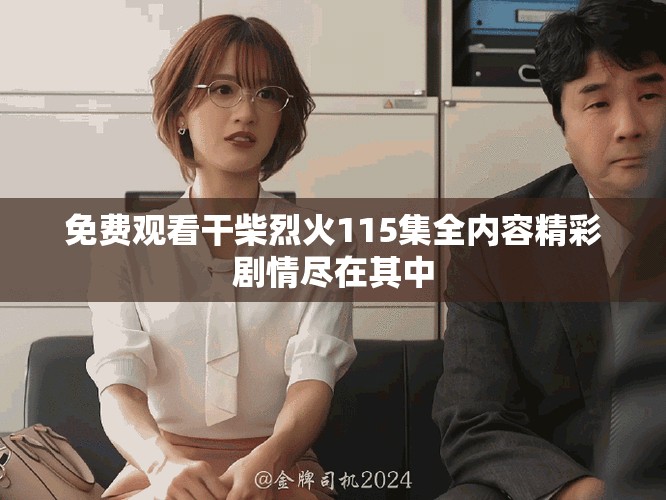 免費觀看干柴烈火115集全內(nèi)容精彩劇情盡在其中