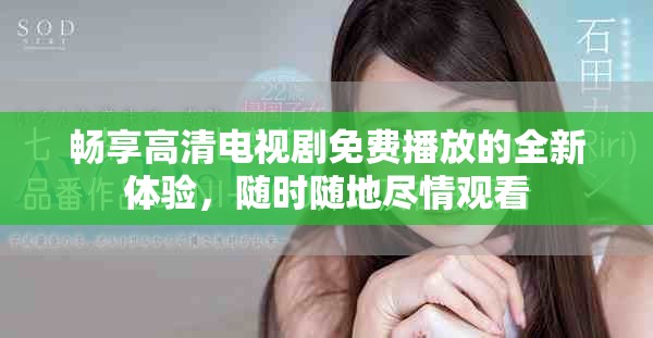 暢享高清電視劇免費(fèi)播放的全新體驗(yàn)，隨時(shí)隨地盡情觀看