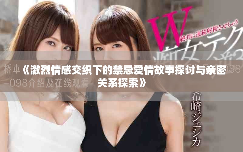 《激烈情感交織下的禁忌愛情故事探討與親密關(guān)系探索》