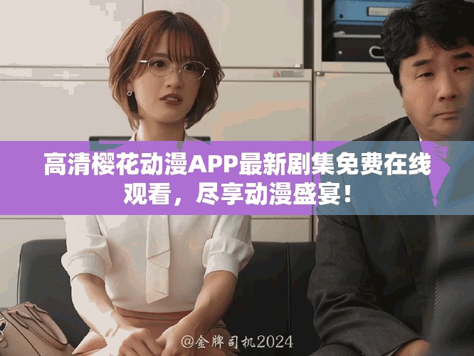 高清櫻花動漫APP最新劇集免費在線觀看，盡享動漫盛宴！