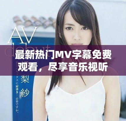 最新熱門MV字幕免費(fèi)觀看，盡享音樂視聽盛宴！
