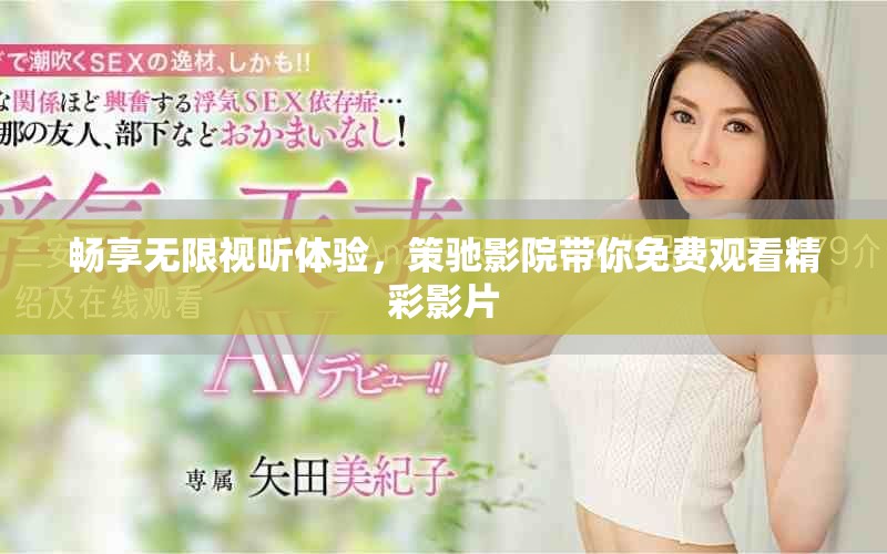 暢享無(wú)限視聽(tīng)體驗(yàn)，策馳影院帶你免費(fèi)觀看精彩影片