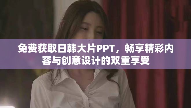 免費獲取日韓大片PPT，暢享精彩內(nèi)容與創(chuàng)意設(shè)計的雙重享受