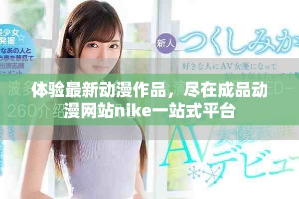 體驗(yàn)最新動(dòng)漫作品，盡在成品動(dòng)漫網(wǎng)站nike一站式平臺(tái)