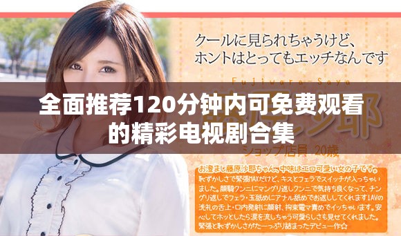 全面推薦120分鐘內(nèi)可免費觀看的精彩電視劇合集
