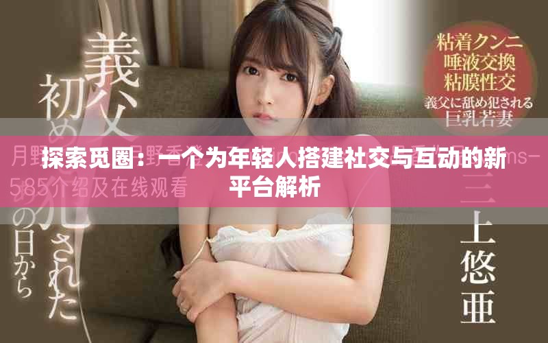 探索覓圈：一個(gè)為年輕人搭建社交與互動(dòng)的新平臺(tái)解析