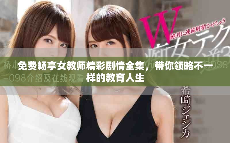 免費(fèi)暢享女教師精彩劇情全集，帶你領(lǐng)略不一樣的教育人生