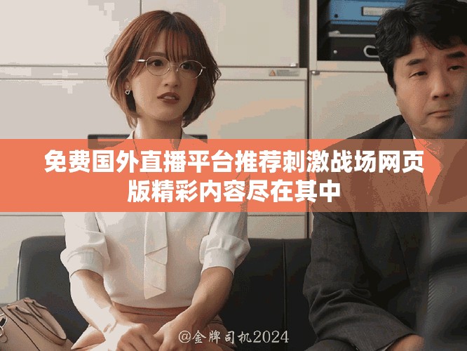 免費(fèi)國(guó)外直播平臺(tái)推薦刺激戰(zhàn)場(chǎng)網(wǎng)頁(yè)版精彩內(nèi)容盡在其中