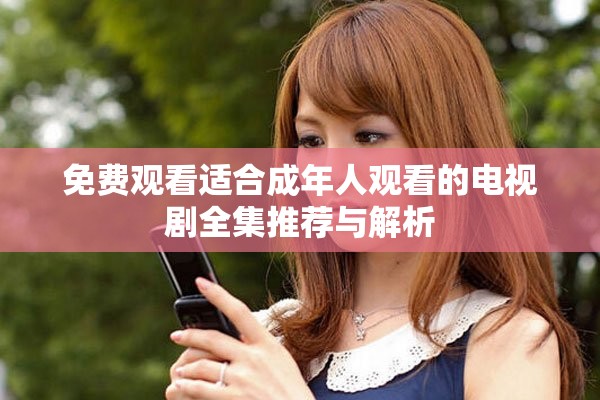 免費(fèi)觀看適合成年人觀看的電視劇全集推薦與解析