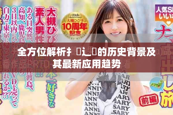 全方位解析扌喿辶畐的歷史背景及其最新應(yīng)用趨勢(shì)