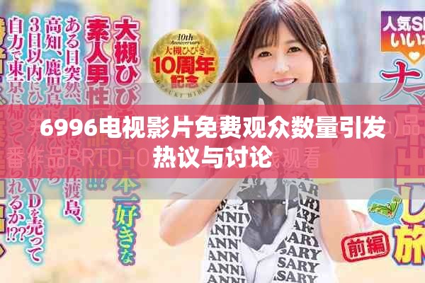 6996電視影片免費觀眾數(shù)量引發(fā)熱議與討論