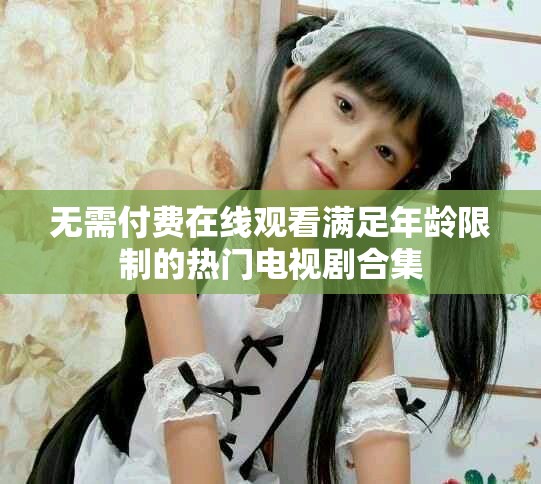 無(wú)需付費(fèi)在線觀看滿足年齡限制的熱門(mén)電視劇合集