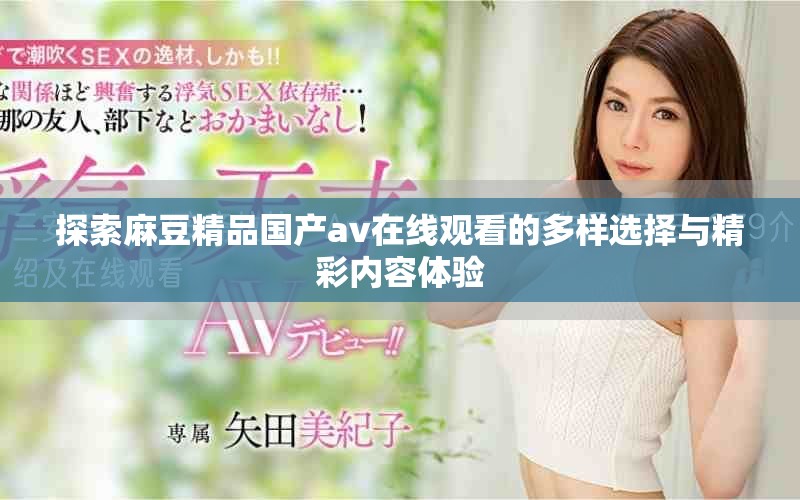 探索麻豆精品國產(chǎn)av在線觀看的多樣選擇與精彩內(nèi)容體驗