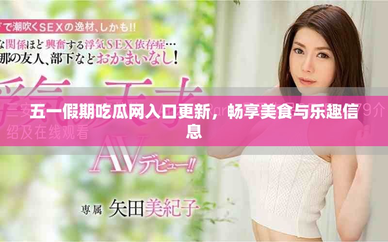 五一假期吃瓜網(wǎng)入口更新，暢享美食與樂(lè)趣信息