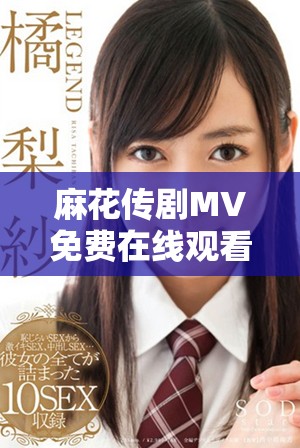 麻花傳劇MV免費(fèi)在線觀看高清完整版與精彩內(nèi)容揭秘