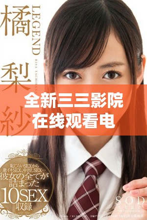 全新三三影院在線觀看電視劇平臺(tái)，暢享精彩影視內(nèi)容無限制