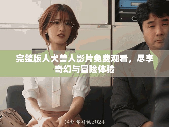 完整版人犬獸人影片免費觀看，盡享奇幻與冒險體驗